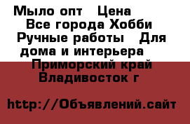 Мыло-опт › Цена ­ 100 - Все города Хобби. Ручные работы » Для дома и интерьера   . Приморский край,Владивосток г.